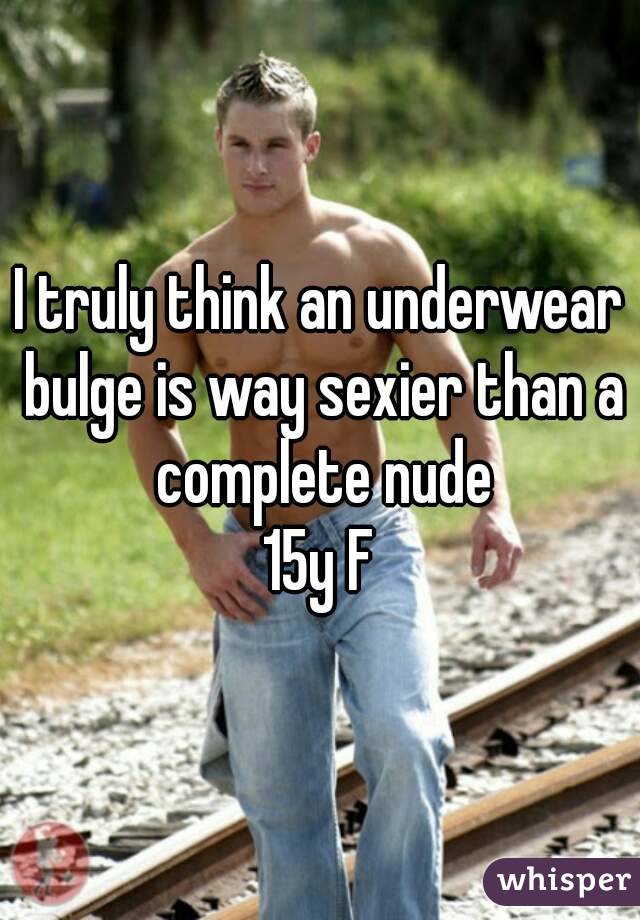 I truly think an underwear bulge is way sexier than a complete nude
15y F