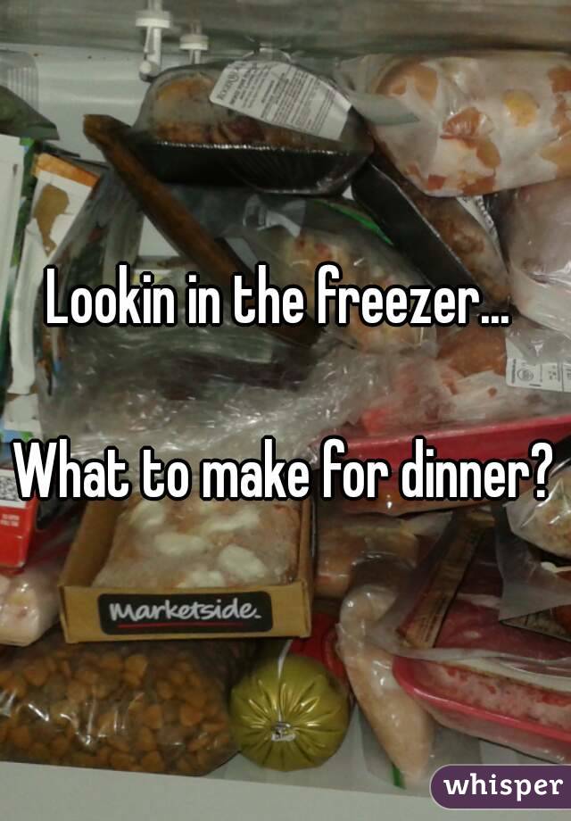 Lookin in the freezer... 

What to make for dinner?