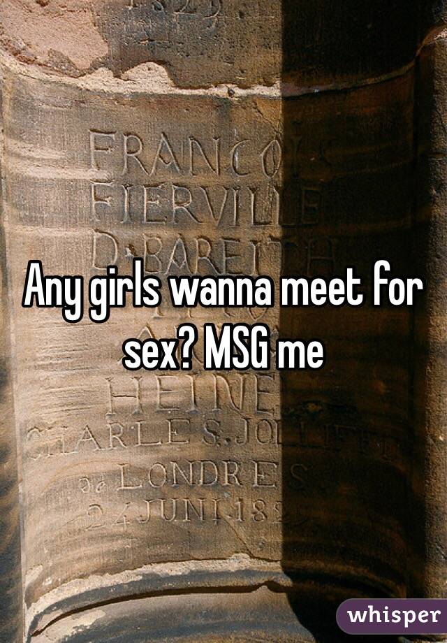Any girls wanna meet for sex? MSG me