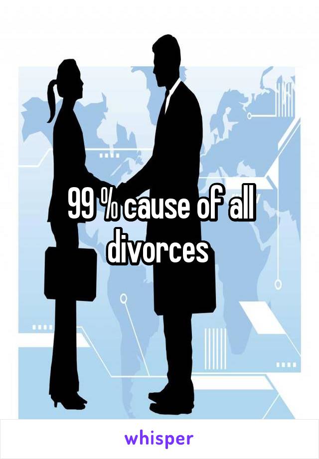 99 % cause of all divorces 