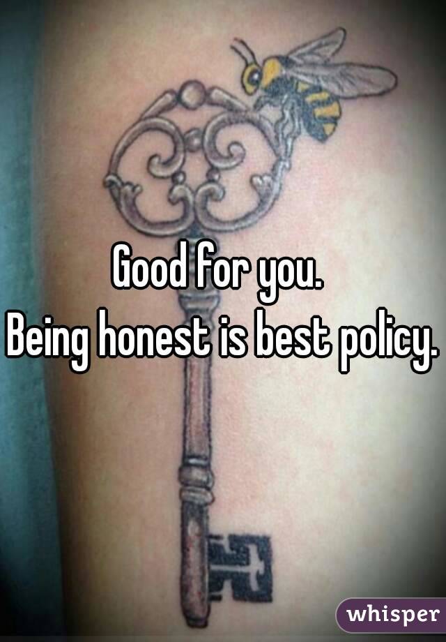 Good for you. 
Being honest is best policy.