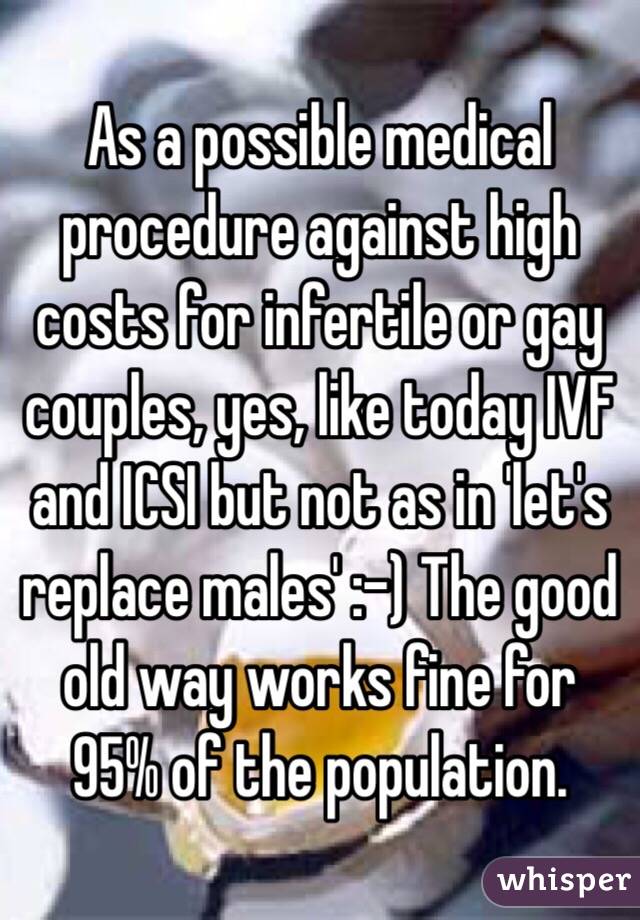 As a possible medical procedure against high costs for infertile or gay couples, yes, like today IVF and ICSI but not as in 'let's replace males' :-) The good old way works fine for 95% of the population.