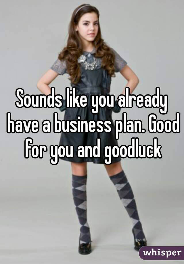 Sounds like you already have a business plan. Good for you and goodluck
