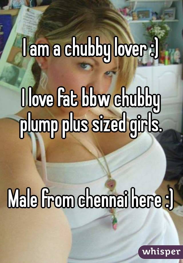 I am a chubby lover :)

I love fat bbw chubby plump plus sized girls. 


Male from chennai here :)