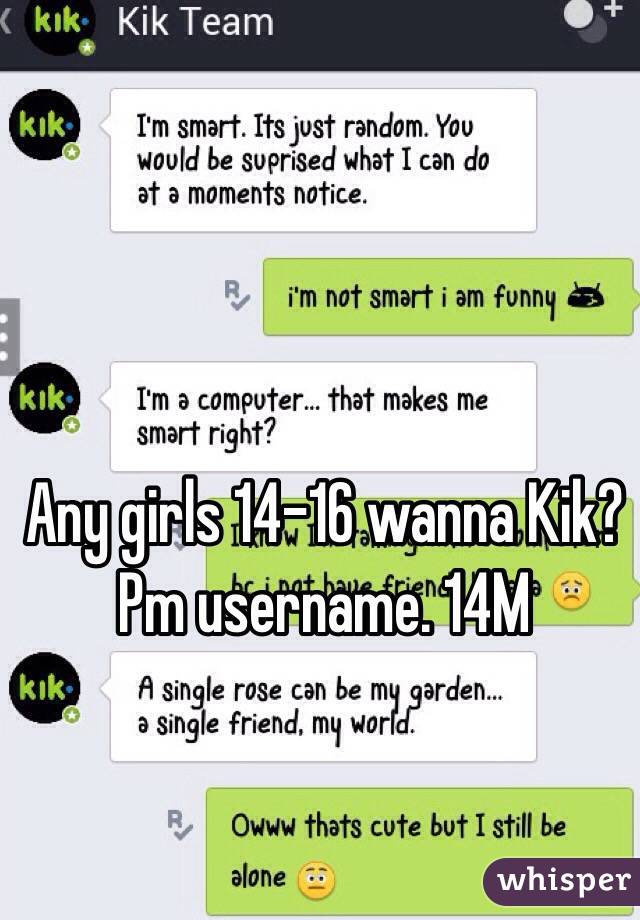 Any girls 14-16 wanna Kik? 
Pm username. 14M