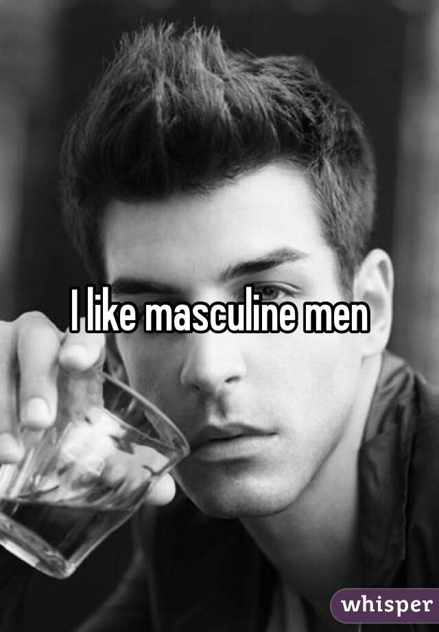 I like masculine men 