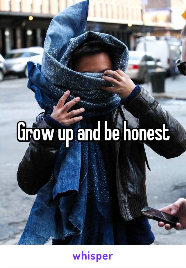 Grow up and be honest