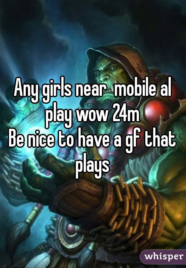 Any girls near  mobile al play wow 24m 
Be nice to have a gf that plays 