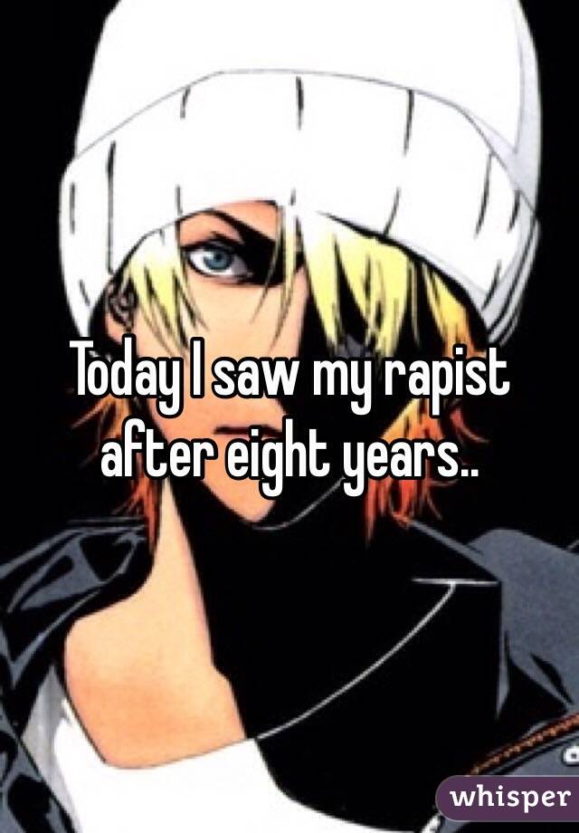 Today I saw my rapist after eight years.. 