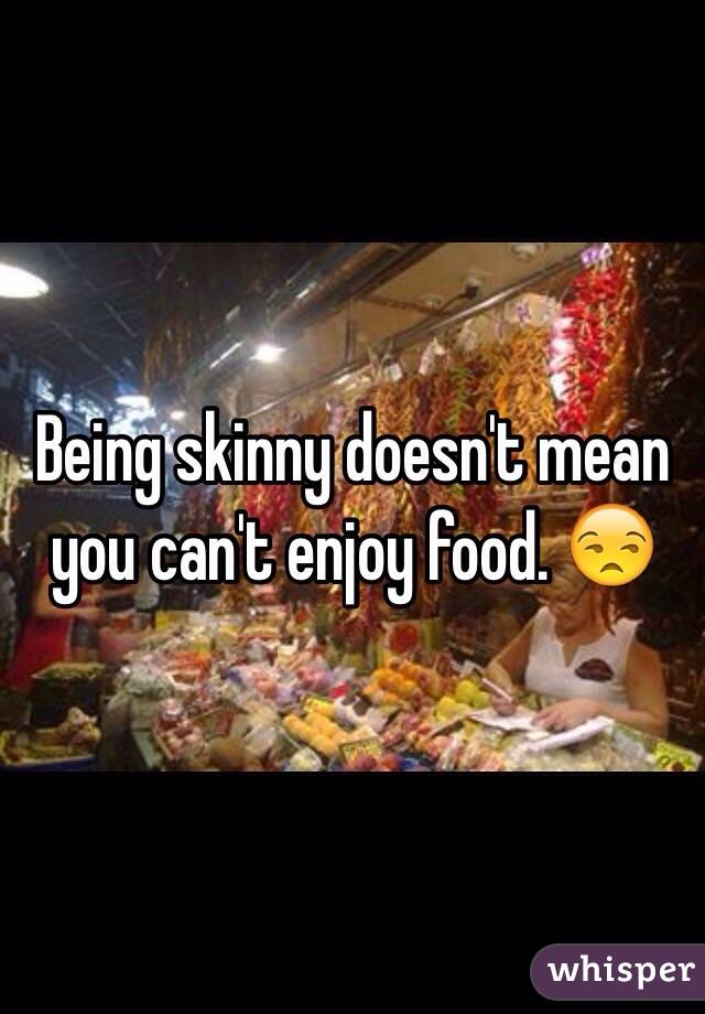 Being skinny doesn't mean you can't enjoy food. 😒