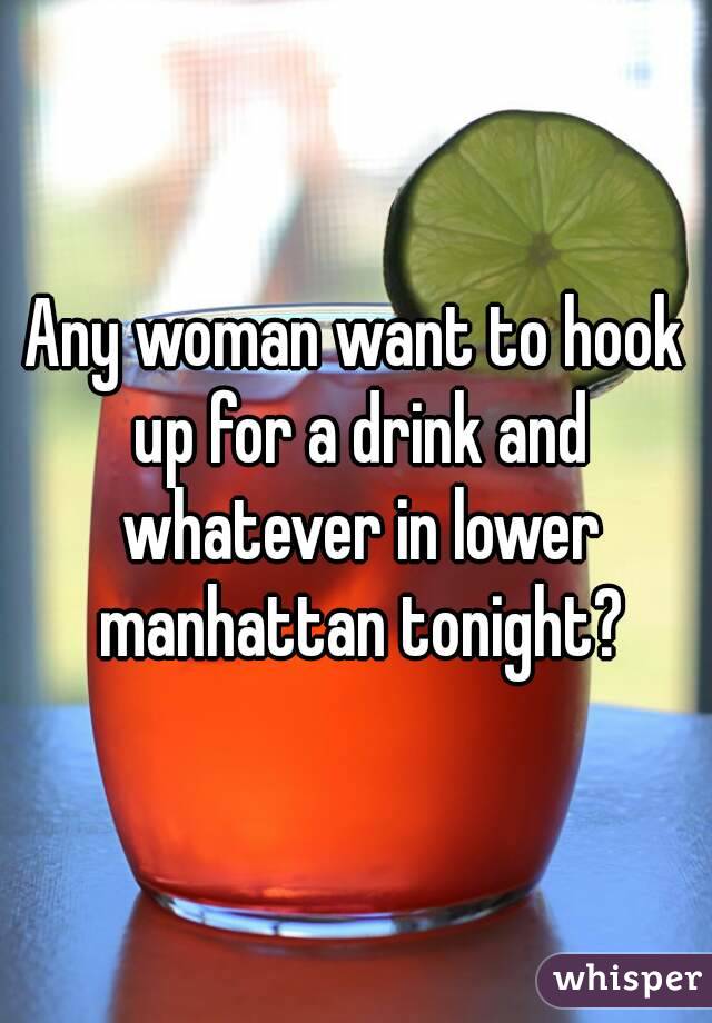 Any woman want to hook up for a drink and whatever in lower manhattan tonight?