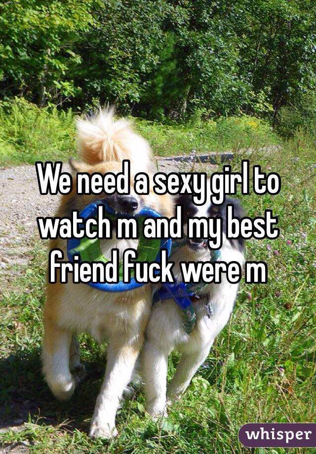 We need a sexy girl to watch m and my best friend fuck were m 