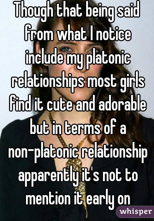 Though that being said from what I notice include my platonic relationships most girls find it cute and adorable but in terms of a non-platonic relationship apparently it's not to mention it early on