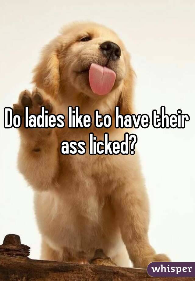 Do ladies like to have their ass licked?