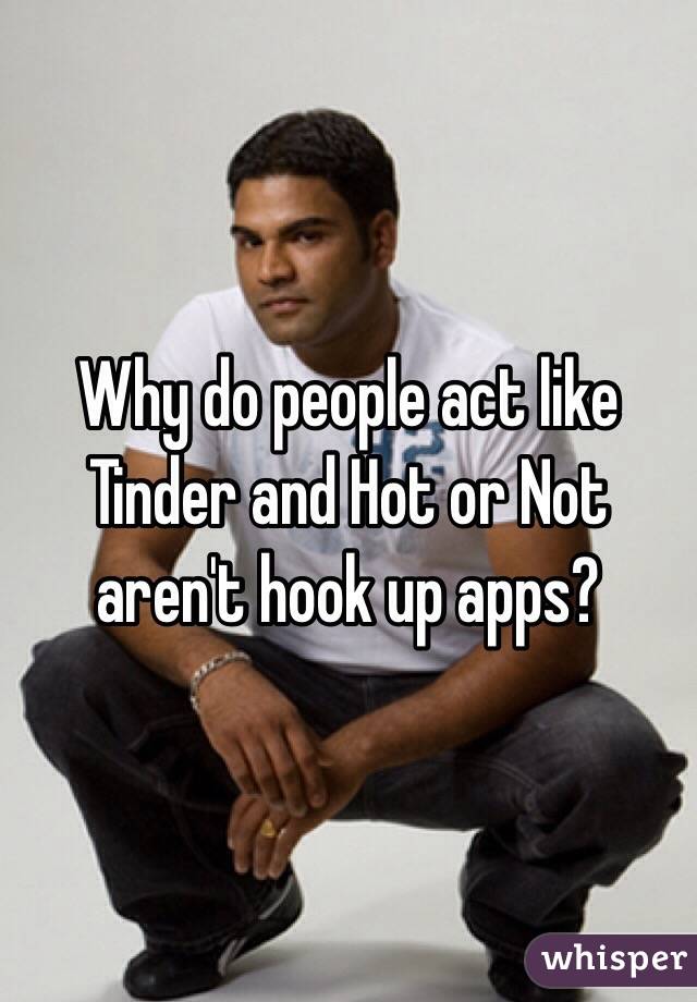Why do people act like Tinder and Hot or Not aren't hook up apps?