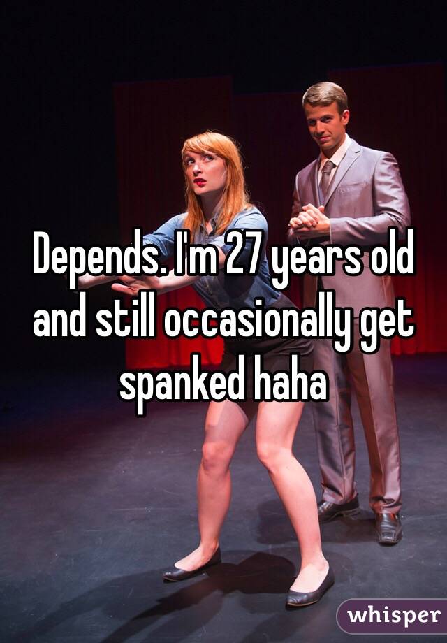 Depends. I'm 27 years old and still occasionally get spanked haha