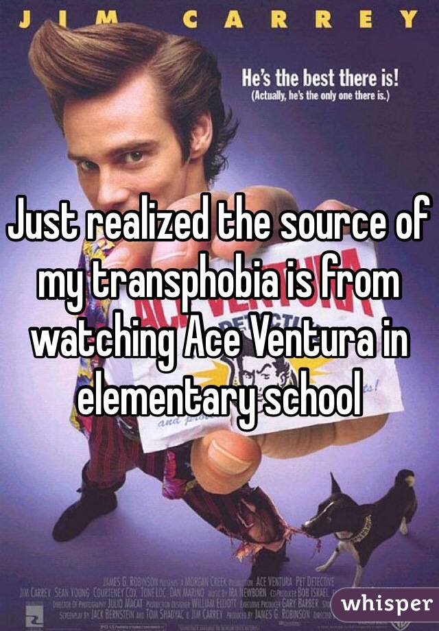 Just realized the source of my transphobia is from watching Ace Ventura in elementary school