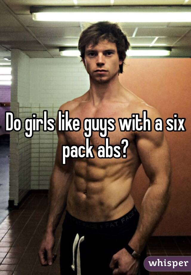 Do girls like guys with a six pack abs?