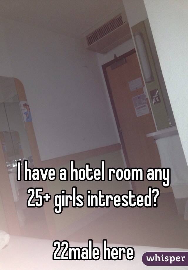 I have a hotel room any 25+ girls intrested?

22male here 