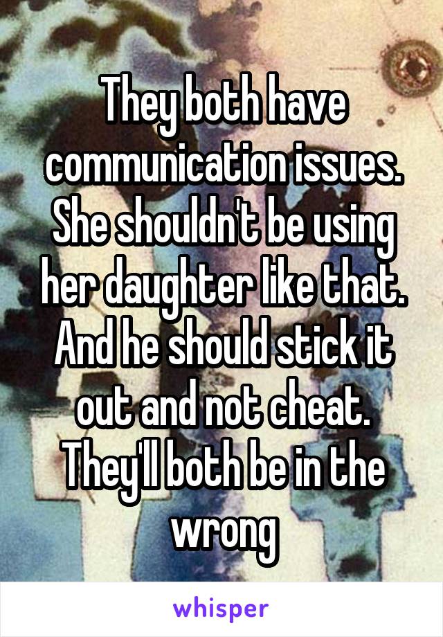 They both have communication issues. She shouldn't be using her daughter like that. And he should stick it out and not cheat. They'll both be in the wrong