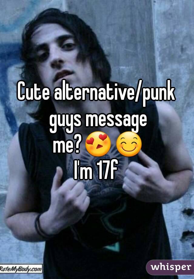 Cute alternative/punk guys message me?😍😊
I'm 17f
