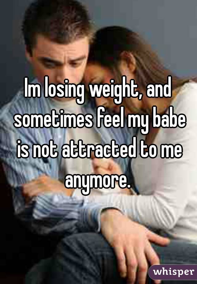 Im losing weight, and sometimes feel my babe is not attracted to me anymore. 