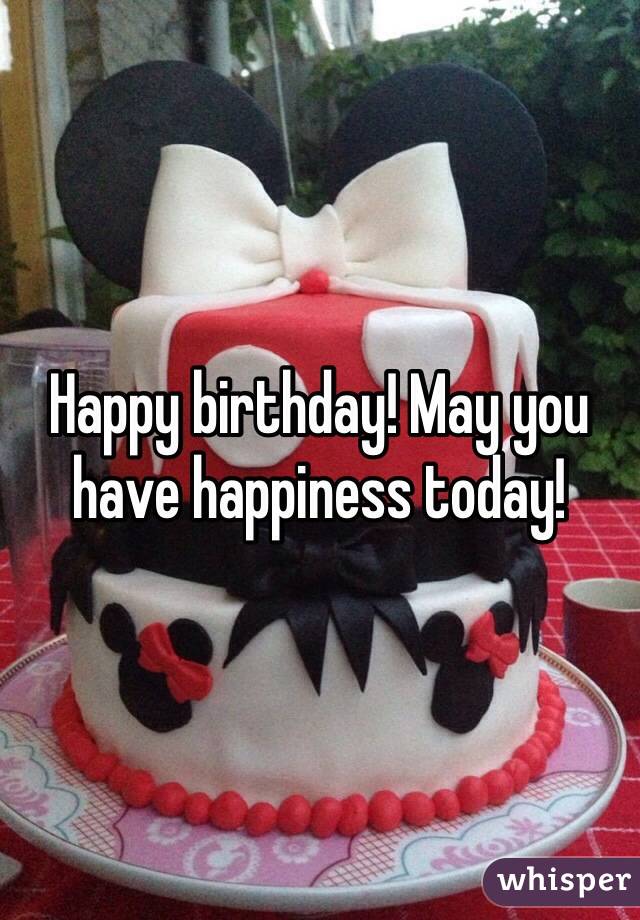 Happy birthday! May you have happiness today!