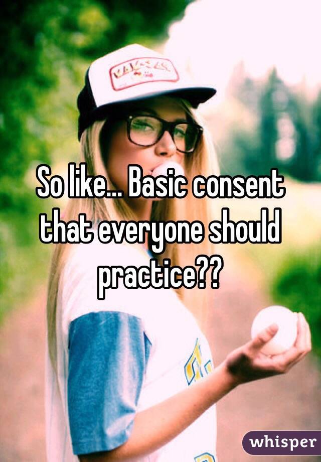 So like... Basic consent that everyone should practice??
