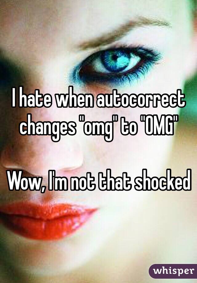 I hate when autocorrect changes "omg" to "OMG" 

Wow, I'm not that shocked