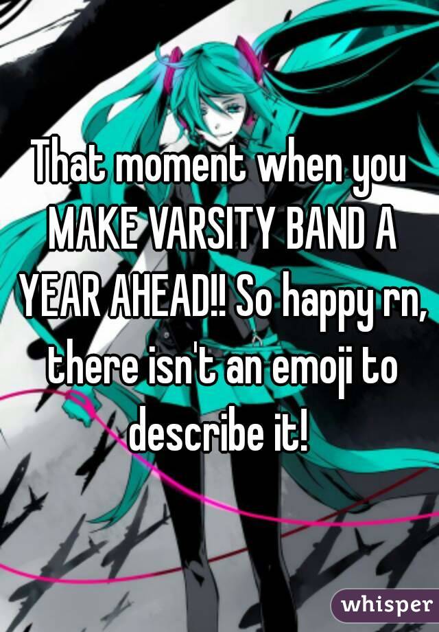 That moment when you MAKE VARSITY BAND A YEAR AHEAD!! So happy rn, there isn't an emoji to describe it! 
