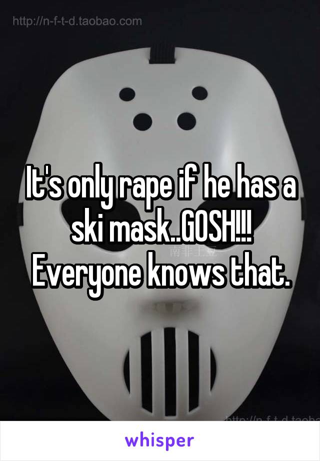 It's only rape if he has a ski mask..GOSH!!! Everyone knows that.