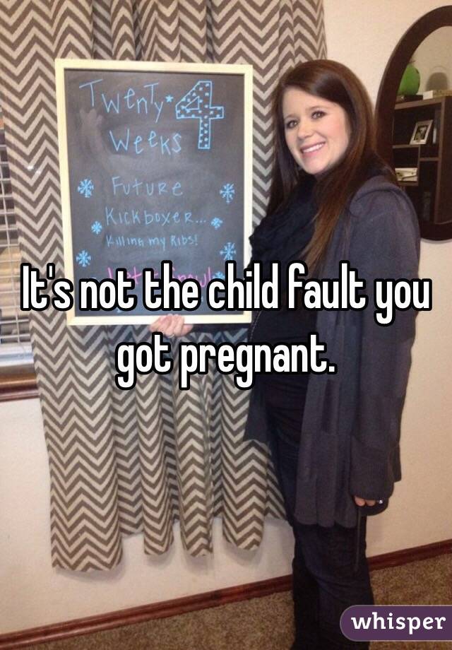 It's not the child fault you got pregnant.
