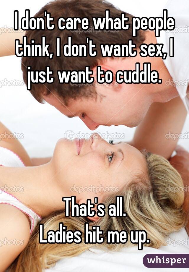 I don't care what people think, I don't want sex, I just want to cuddle. 




That's all.
Ladies hit me up.