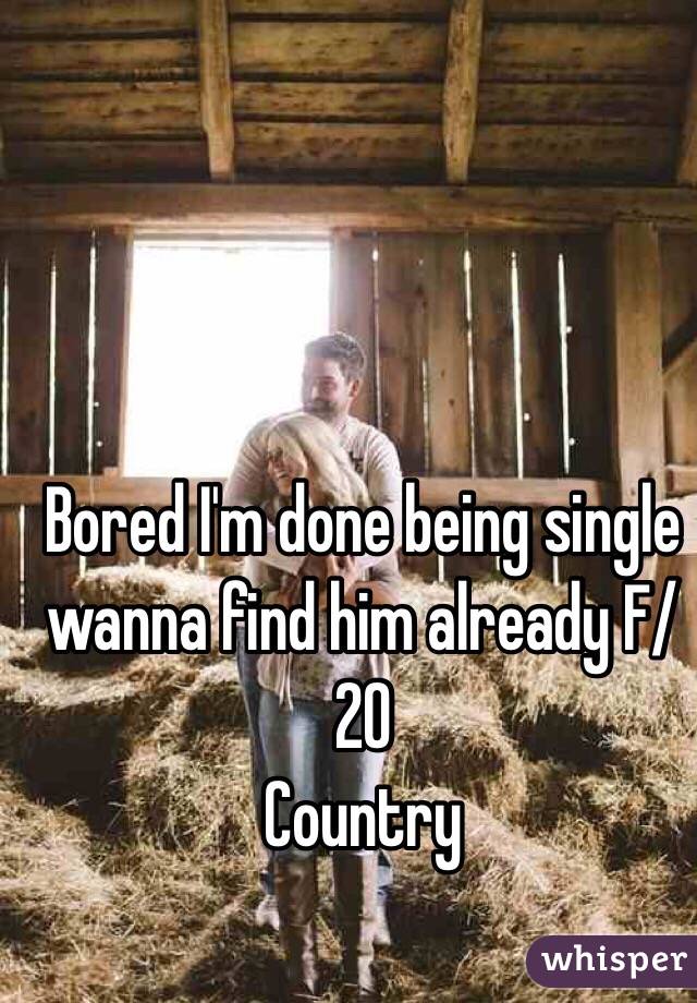 Bored I'm done being single wanna find him already F/20
Country 