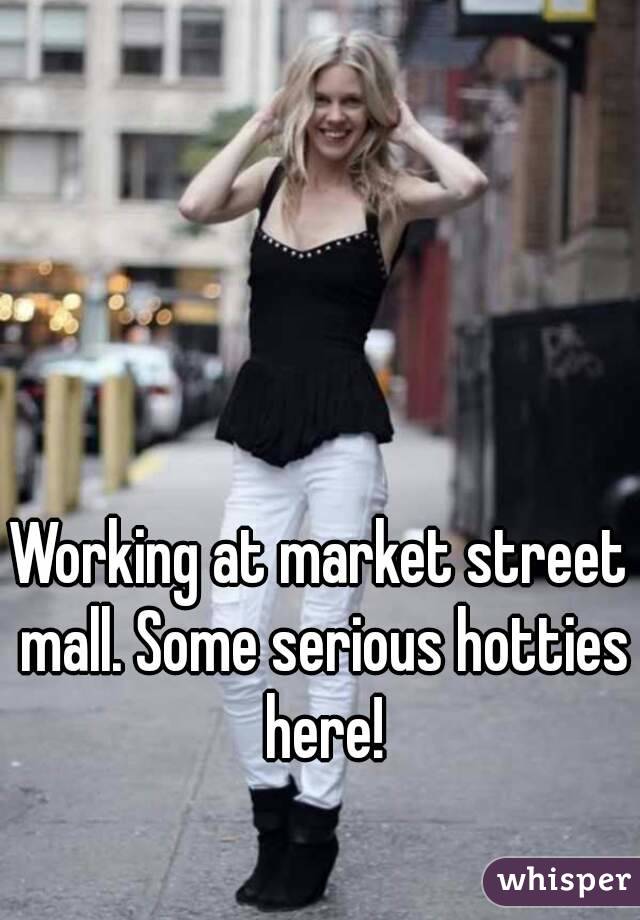 Working at market street mall. Some serious hotties here!