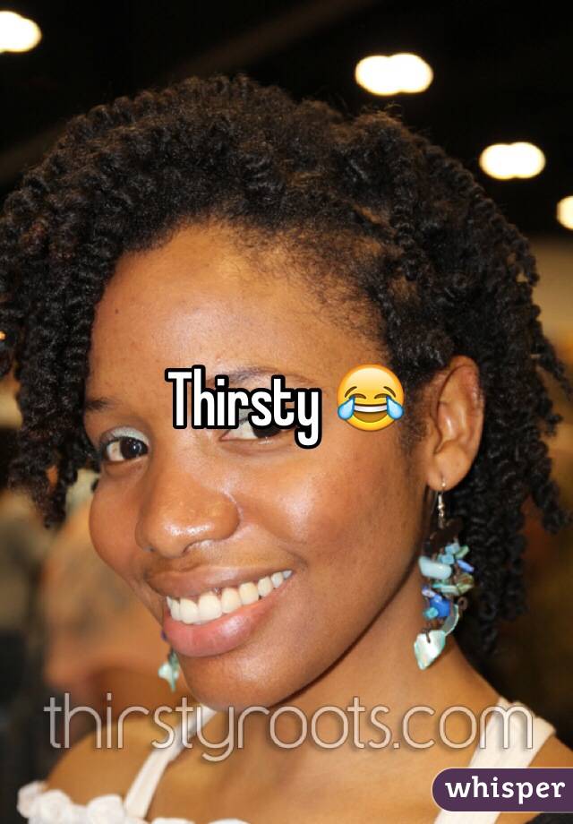 Thirsty 😂