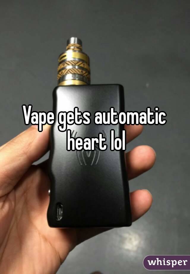 Vape gets automatic heart lol