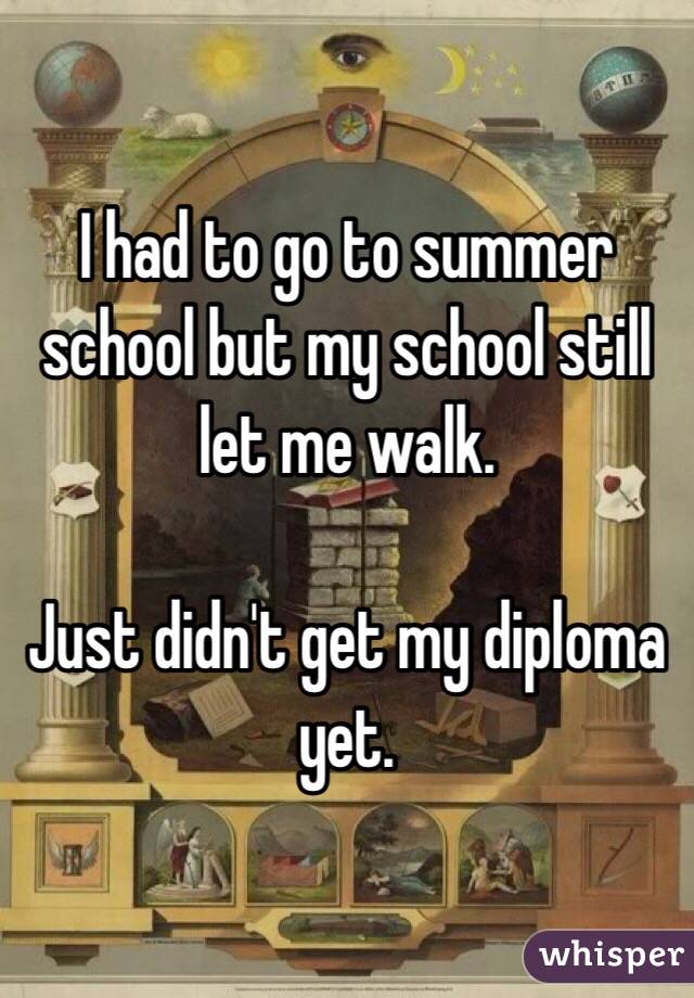 I had to go to summer school but my school still let me walk.

Just didn't get my diploma yet.