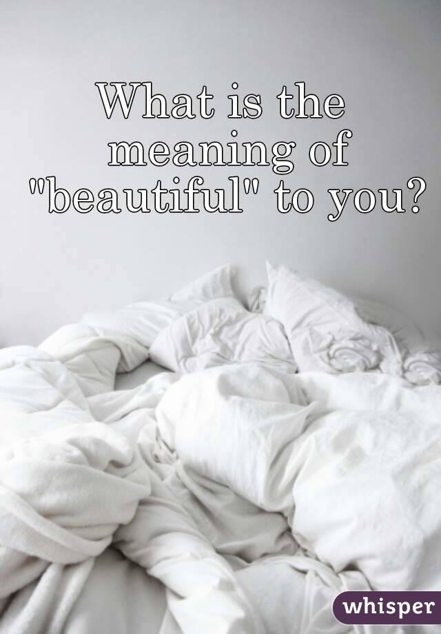 What is the meaning of "beautiful" to you?