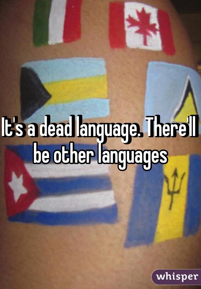 It's a dead language. There'll be other languages 