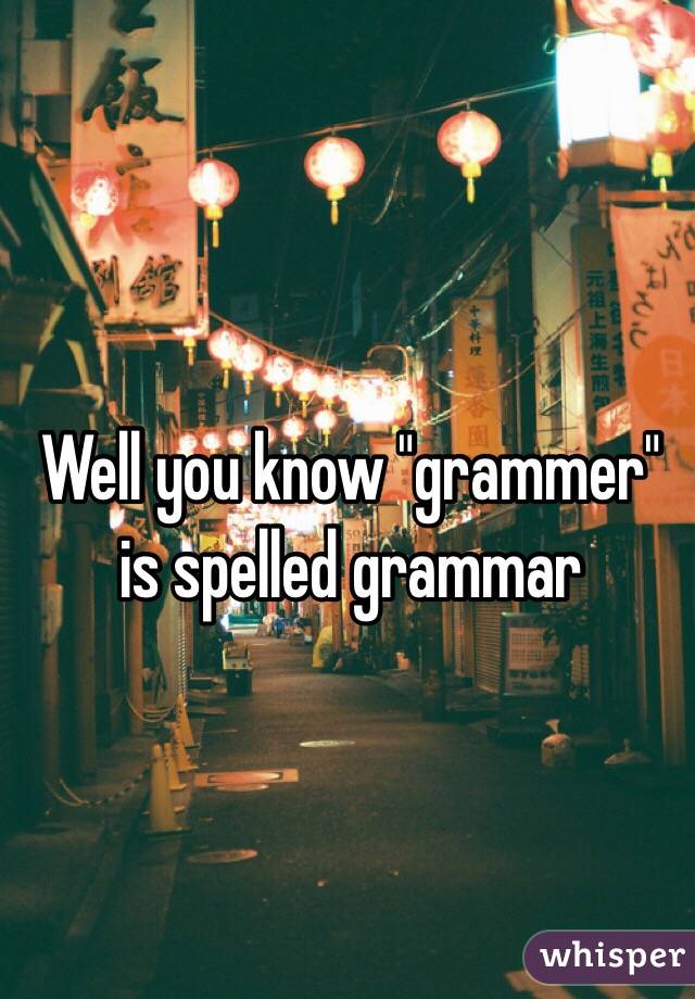 Well you know "grammer" is spelled grammar