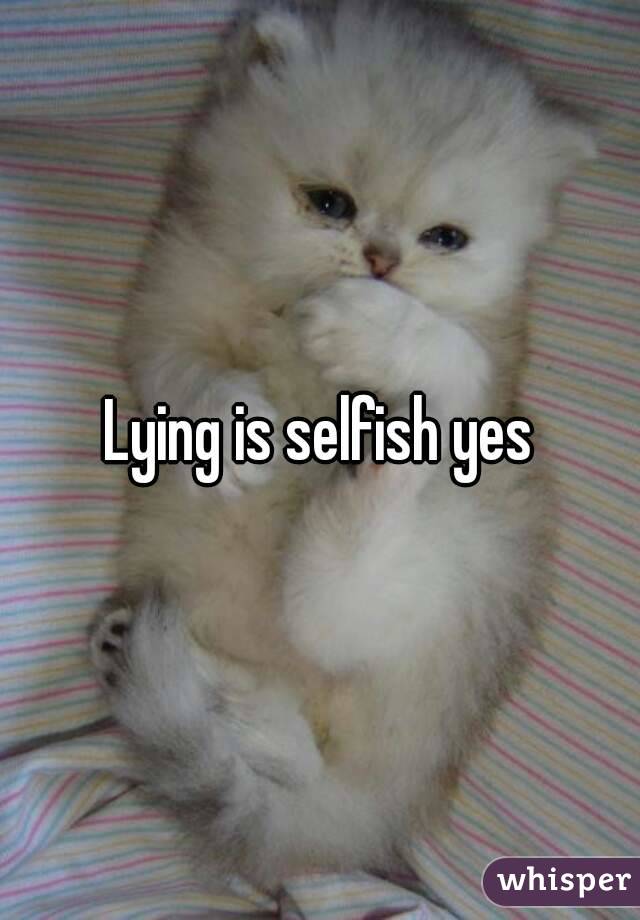 Lying is selfish yes