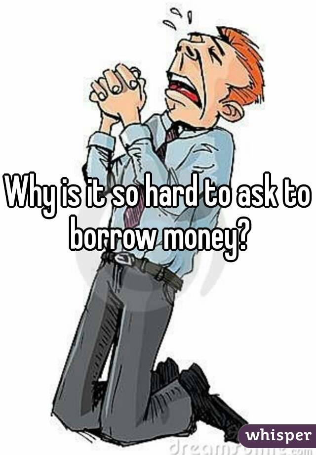 Why is it so hard to ask to borrow money?