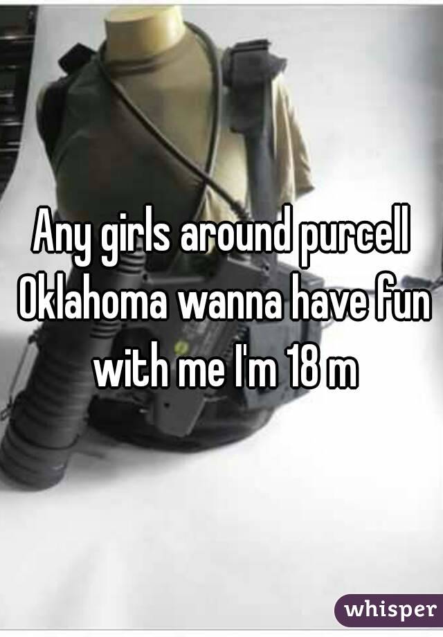 Any girls around purcell Oklahoma wanna have fun with me I'm 18 m