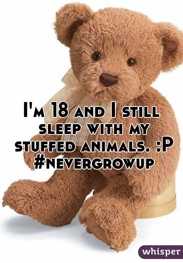 I'm 18 and I still sleep with my stuffed animals. :P #nevergrowup