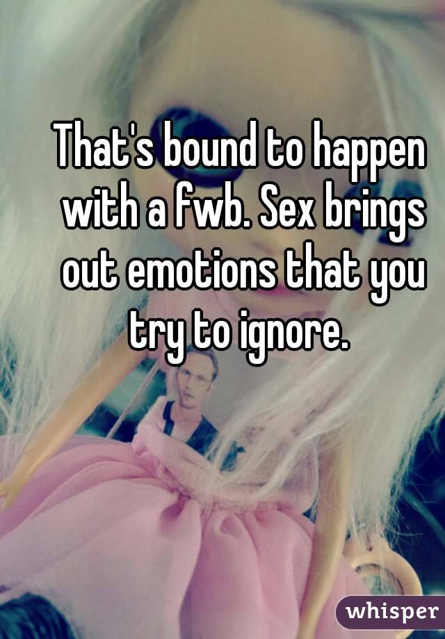 That's bound to happen with a fwb. Sex brings out emotions that you try to ignore. 