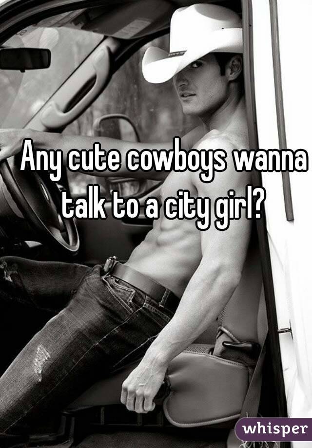Any cute cowboys wanna talk to a city girl? 