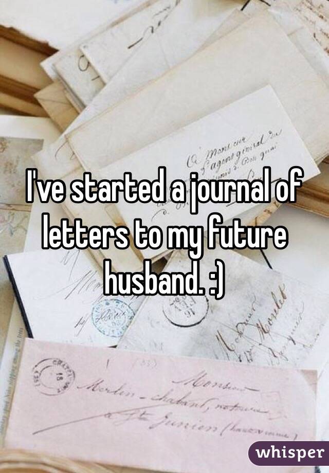I've started a journal of letters to my future husband. :)