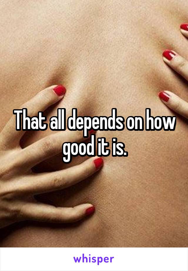 That all depends on how good it is.