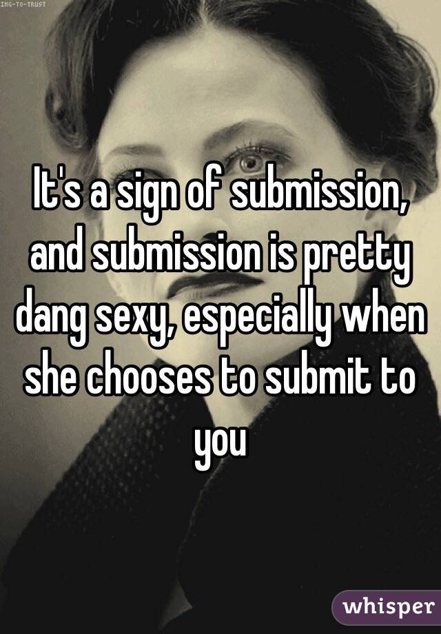 It's a sign of submission, and submission is pretty dang sexy, especially when she chooses to submit to you 